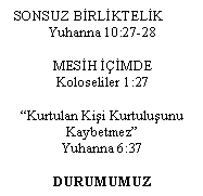 Metin Kutusu: SONSUZ B�RL�KTEL�K
Yuhanna 10:27-28

MES�H ���MDE
Koloseliler 1:27

�Kurtulan Ki�i Kurtulu�unu Kaybetmez�
Yuhanna 6:37

DURUMUMUZ
POSITION

